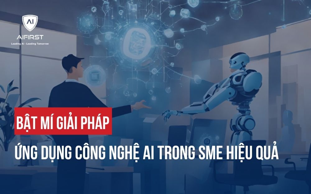 BẬT MÍ GIẢI PHÁP ỨNG DỤNG CÔNG NGHỆ AI TRONG SME HIỆU QUẢ